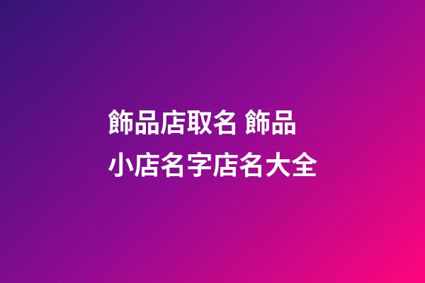 飾品店取名 飾品小店名字店名大全-第1張-店鋪起名-玄機派
